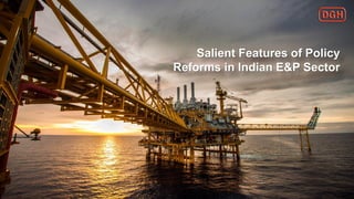 Salient Features of Policy
Reforms in Indian E&P Sector
 