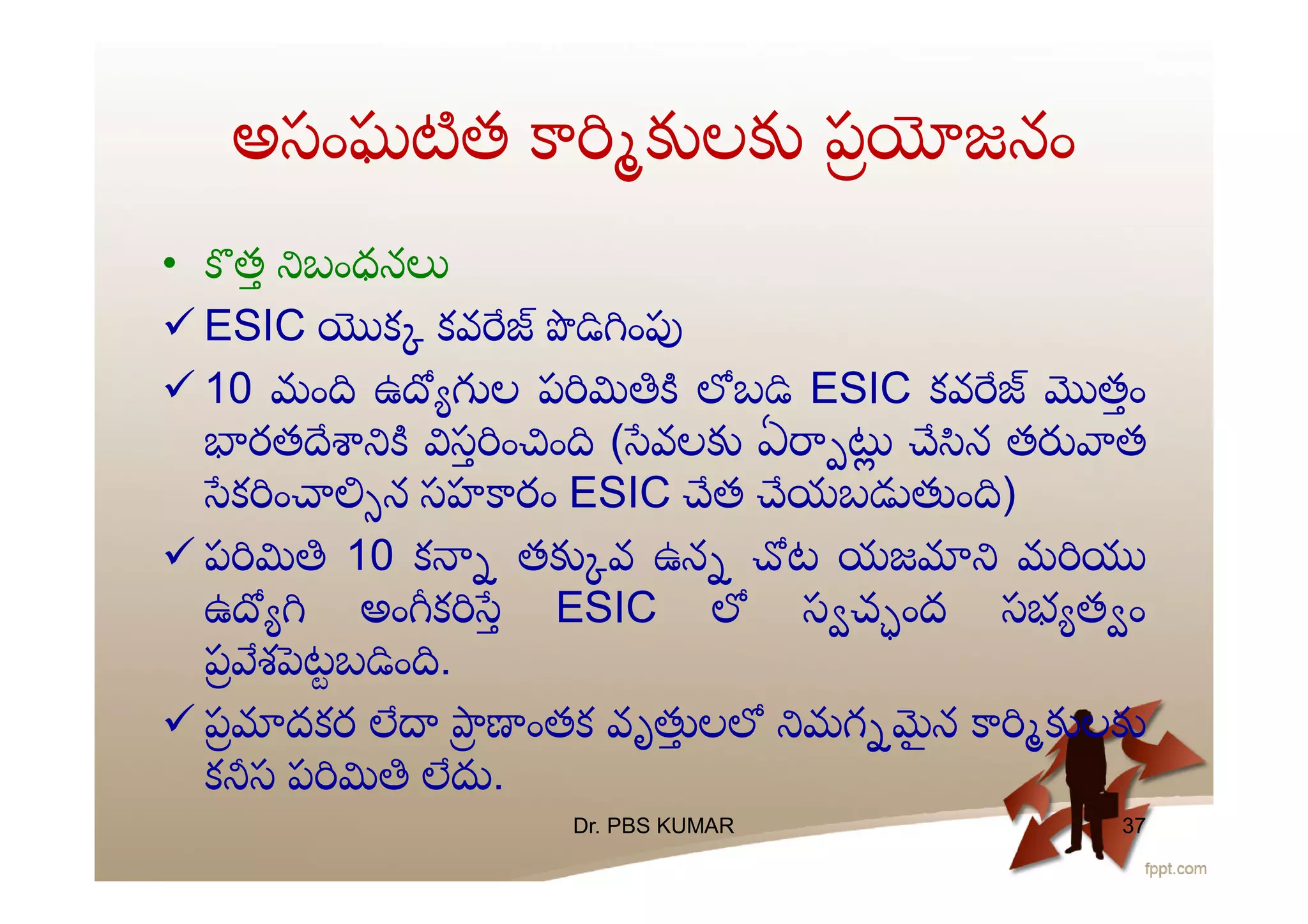 • త బంధన
 ESIC క కవ ం
 10 మం ఉ ల ప బ ESIC కవ తం
రత స ం ం ( వల ఏ న త త
క ం న సహ రం ESIC త యబ ం )
 ప 10 క త వ ఉన ట యజ మ
ఉ అం క ESIC స చ ంద సభ త ం
ప శ టబ ం .
 ప దకర ంతక వృ ల మగ ౖ న ల
క స ప .
అసంఘ త ల ప జనం
Dr. PBS KUMAR 37
 