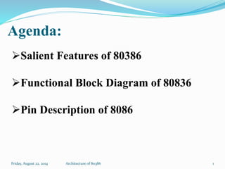 Agenda:
Friday, August 22, 2014 Architecture of 80386
Salient Features of 80386
Functional Block Diagram of 80836
Pin Description of 8086
1
 
