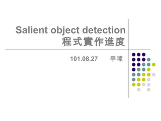 Salient object detection
          程式實作進度
           101.08.27   亭瑋
 