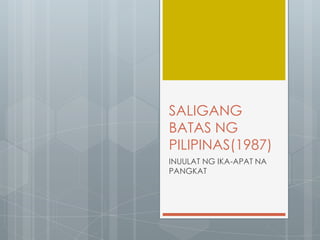 SALIGANG
BATAS NG
PILIPINAS(1987)
INUULAT NG IKA-APAT NA
PANGKAT
 