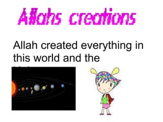 Allah created everything in
this world and the
Universe.
 