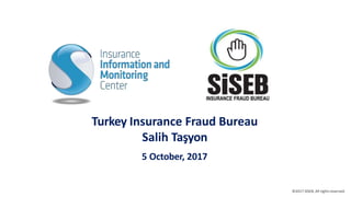 Turkey Insurance Fraud Bureau
Salih Taşyon
5 October, 2017
©2017 SİSEB, All rightsreserved.
 