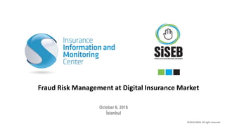 October 6, 2016
İstanbul
Fraud Risk Management at Digital Insurance Market
©2016 SİSEB, All right reserved.
 