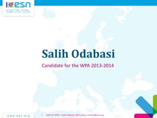 Salih Odabasi
Candidate for the WPA 2013-2014
Salih for WPA | Salih Odabasi, NR Turkey | turkey@esn.org1
 