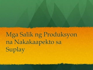Mga Salik ng Produksyon 
na Nakakaapekto sa 
Suplay 
 