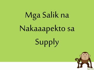 Mga Salik na
Nakaaapekto sa
Supply
 