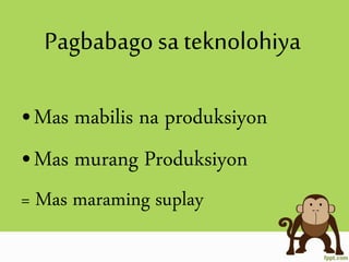 Pagbabago sa teknolohiya
•Mas mabilis na produksiyon
•Mas murang Produksiyon
= Mas maraming suplay
 