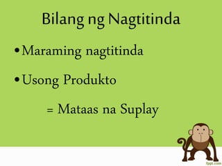 Bilang ngNagtitinda
•Maraming nagtitinda
•Usong Produkto
= Mataas na Suplay
 
