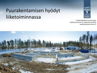 Puurakentamisen hyödyt
liiketoiminnassa                  Projektipäällikkö Tuomas Salila
                         Kestävä asuminen ja ympäristö (K-EASY)
                                       www.kestavaasuminen.fi
 