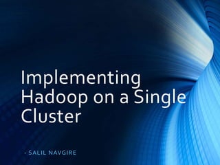 Implementing
Hadoop on a Single
Cluster
- S A L IL NAVG IR E

 