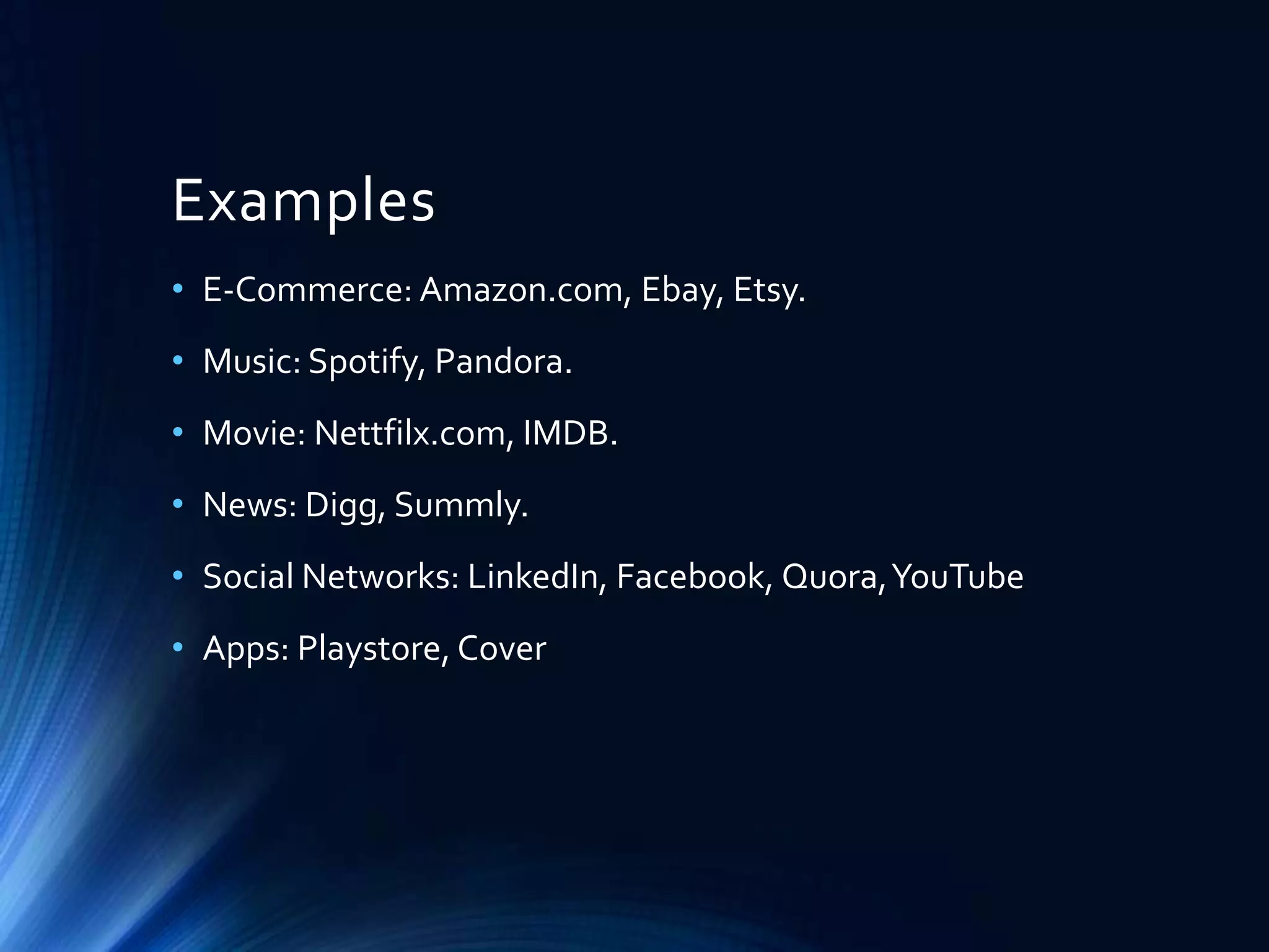Examples
• E-Commerce: Amazon.com, Ebay, Etsy.

• Music: Spotify, Pandora.
• Movie: Nettfilx.com, IMDB.
• News: Digg, Summly.

• Social Networks: LinkedIn, Facebook, Quora, YouTube
• Apps: Playstore, Cover

 