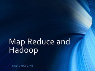 Map Reduce and
Hadoop
- S A L IL NAVG IR E

 