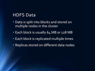 HDFS Data
• Data is split into blocks and stored on
multiple nodes in the cluster
• Each block is usually 64 MB or 128 MB
• Each block is replicated multiple times
• Replicas stored on different data nodes

 