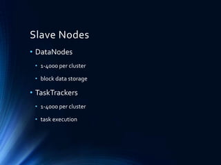 Slave Nodes
• DataNodes
• 1-4000 per cluster
• block data storage

• TaskTrackers
• 1-4000 per cluster
• task execution

 