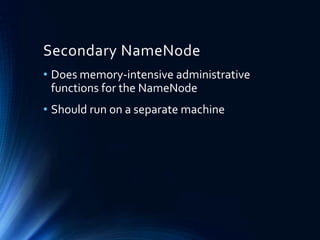Secondary NameNode
• Does memory-intensive administrative
functions for the NameNode
• Should run on a separate machine

 
