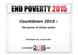 Countdown 2015 :
The power of citizen action




   Washington DC, 15 April 2010
 