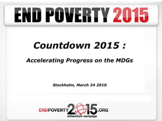 Countdown 2015 :  Accelerating Progress on the MDGs Stockholm, March 24 2010 