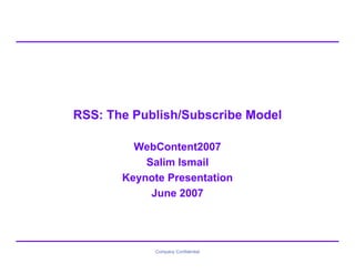 RSS: The Publish/Subscribe Model

         WebContent2007
           Salim Ismail
       Keynote Presentation
            June 2007




             Company Confidential