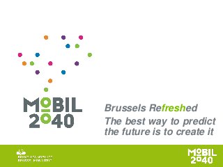 Brussels Refreshed 
The best way to predict the future is to create it  