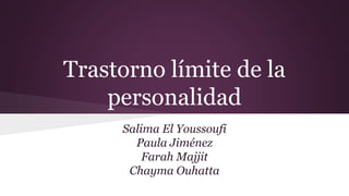 Trastorno límite de la
personalidad
Salima El Youssoufi
Paula Jiménez
Farah Majjit
Chayma Ouhatta
 