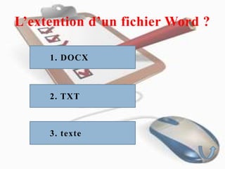 L’extention d’un fichier Word ?
1. DOCX
3. texte
2. TXT
 
