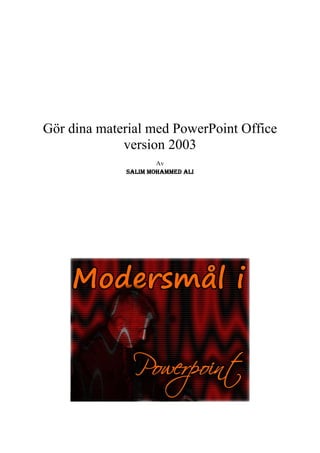 Gör dina material med PowerPoint Office
             version 2003
                     Av
             SALIM MOHAMMED ALI
 