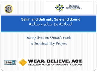 Salim and Salimah, Safe and Sound
     ‫السالمة مع سالم و سالمة‬


  Saving lives on Oman’s roads
     A Sustainability Project
 