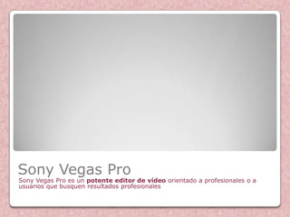 Sony Vegas Pro
Sony Vegas Pro es un potente editor de vídeo orientado a profesionales o a
usuarios que busquen resultados profesionales
 