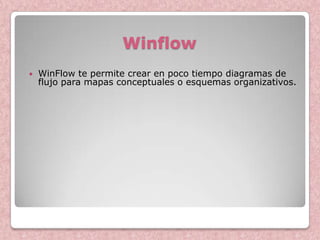 Winflow
   WinFlow te permite crear en poco tiempo diagramas de
    flujo para mapas conceptuales o esquemas organizativos.
 