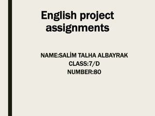 English project
assignments
NAME:SALİM TALHA ALBAYRAK
CLASS:7/D
NUMBER:80
 