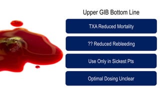 Upper GIB Bottom Line
TXA Reduced Mortality
?? Reduced Rebleeding
Use Only in Sickest Pts
Optimal Dosing Unclear
 