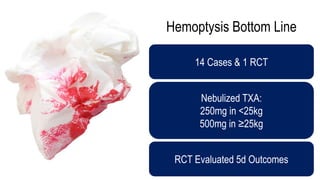 Hemoptysis Bottom Line
14 Cases & 1 RCT
Nebulized TXA:
250mg in <25kg
500mg in ≥25kg
RCT Evaluated 5d Outcomes
 