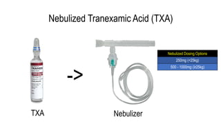 Nebulized Tranexamic Acid (TXA)
TXA
->
Nebulizer
Nebulized Dosing Options
250mg (<25kg)
500 - 1000mg (≥25kg)
 