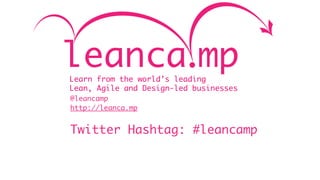 Learn from the world’s leading
Lean, Agile and Design-led businesses
@leancamp
http://leanca.mp


Twitter Hashtag: #leancamp
 