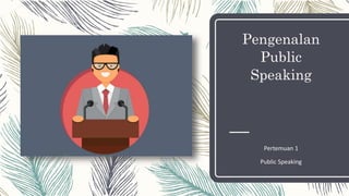Pengenalan
Public
Speaking
Pertemuan 1
Public Speaking
 