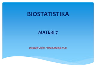 BIOSTATISTIKA
MATERI 7
Disusun Oleh : Anita Karunia, M.Si
 