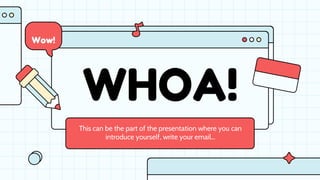 WHOA!
This can be the part of the presentation where you can
introduce yourself, write your email…
Wow!
 