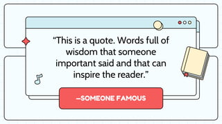 —SOMEONE FAMOUS
“This is a quote. Words full of
wisdom that someone
important said and that can
inspire the reader.”
 