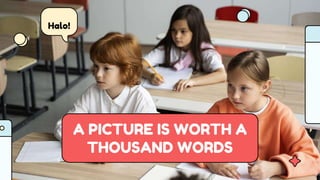 A PICTURE IS WORTH A
THOUSAND WORDS
Halo!
 