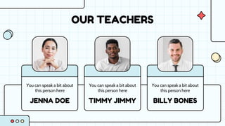 JENNA DOE TIMMY JIMMY BILLY BONES
OUR TEACHERS
You can speak a bit about
this person here
You can speak a bit about
this person here
You can speak a bit about
this person here
 