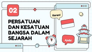 PERSATUAN
DAN KESATUAN
BANGSA DALAM
SEJARAH
02
 