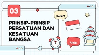 PRINSIP-PRINSIP
PERSATUAN DAN
KESATUAN
BANGSA
03
 