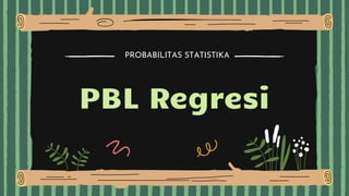 PBL Regresi
PROBABILITAS STATISTIKA
 