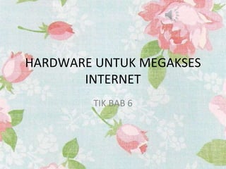 HARDWARE UNTUK MEGAKSES
INTERNET
TIK BAB 6
 