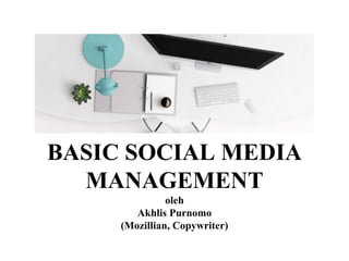BASIC SOCIAL MEDIA
MANAGEMENT
oleh
Akhlis Purnomo
(Mozillian, Copywriter)
 