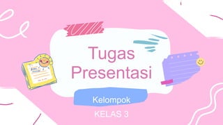 Tugas
Presentasi
Kelompok
KELAS 3
 