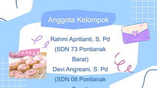 Rahmi Aprilianti, S. Pd
(SDN 73 Pontianak
Barat)
Devi Angreani, S. Pd
(SDN 08 Pontianak
Anggota Kelompok
 