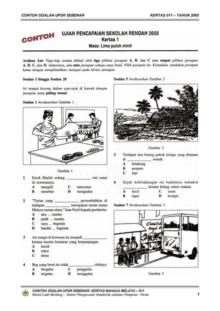 CONTOH SOALAN UPSR SEBENAR                                                     KERTAS 011 – TAHUN 2005




    CONTOH SOALAN UPSR SEBENAR: KERTAS BAHASA MELAYU – 011
    Modul Latih Bimbing : Sektor Pengurusan Akademik,Jabatan Pelajaran Perak                         1
 