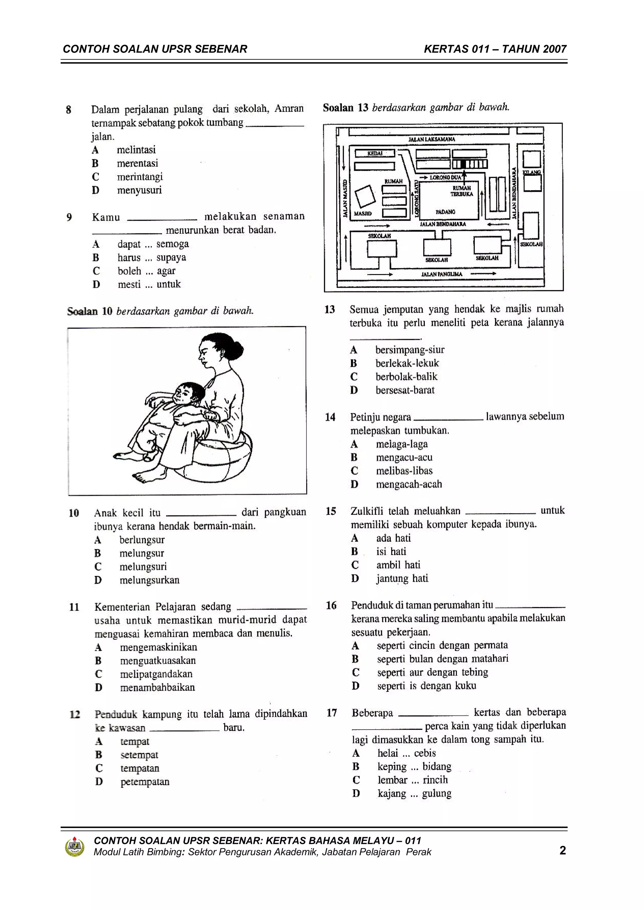 CONTOH SOALAN UPSR SEBENAR                                                KERTAS 011 – TAHUN 2007




    CONTOH SOALAN UPSR SEBENAR: KERTAS BAHASA MELAYU – 011
    Modul Latih Bimbing: Sektor Pengurusan Akademik, Jabatan Pelajaran Perak                   2
 